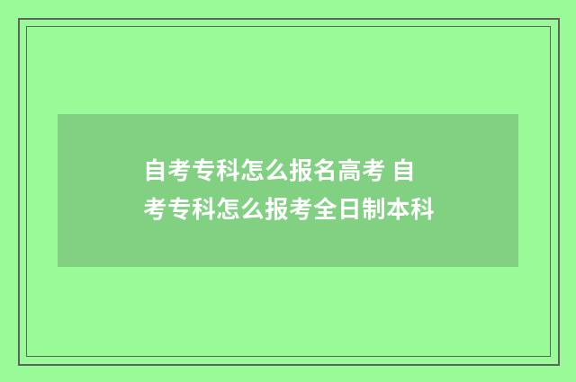 自考专科怎么报名高考 自考专科怎么报考全日制本科