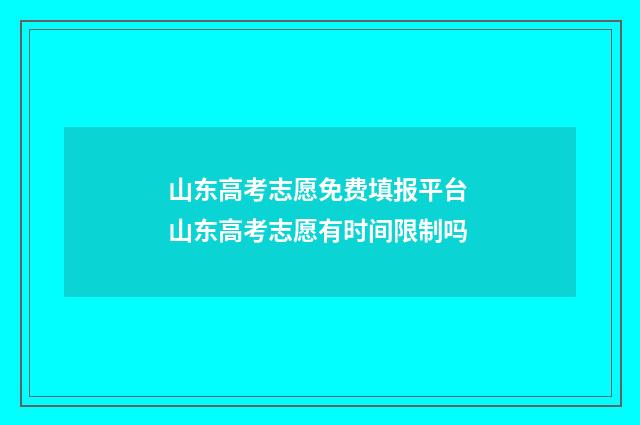 山东高考志愿免费填报平台 山东高考志愿有时间限制吗