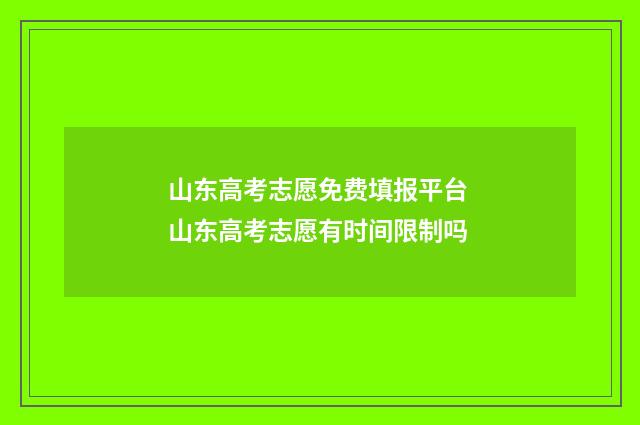 山东高考志愿免费填报平台 山东高考志愿有时间限制吗