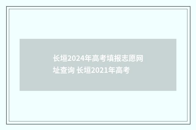 长垣2024年高考填报志愿网址查询 长垣2021年高考