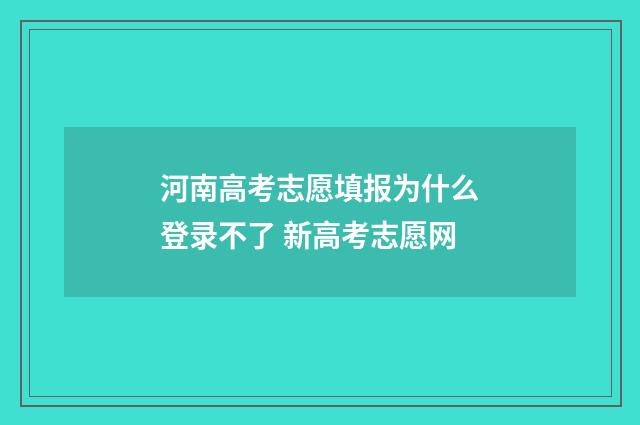 河南高考志愿填报为什么登录不了 新高考志愿网
