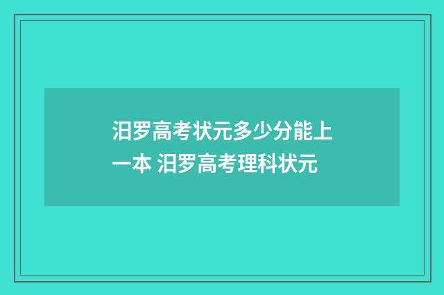 汨罗高考状元多少分能上一本 汨罗高考理科状元
