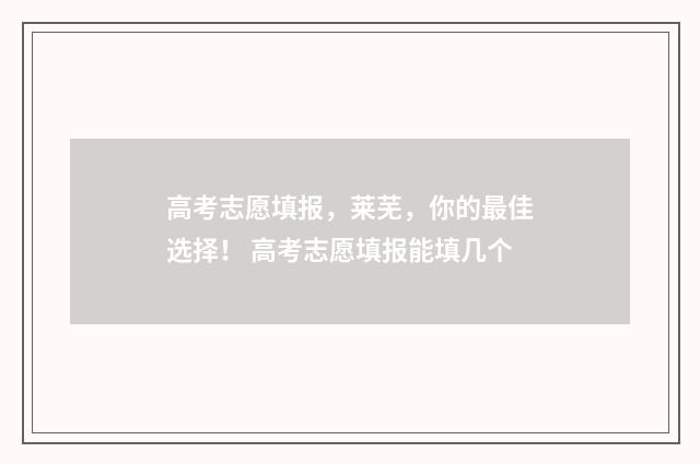 高考志愿填报，莱芜，你的最佳选择！ 高考志愿填报能填几个