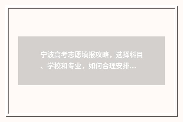 宁波高考志愿填报攻略，选择科目、学校和专业，如何合理安排？ 宁波高考志愿填报咨询机构有哪些