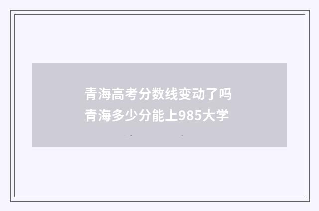 青海高考分数线变动了吗 青海多少分能上985大学