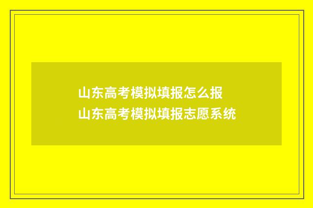 山东高考模拟填报怎么报 山东高考模拟填报志愿系统