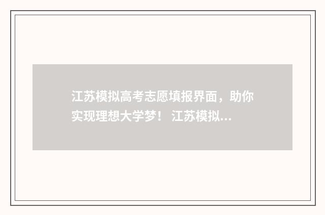 江苏模拟高考志愿填报界面，助你实现理想大学梦！ 江苏模拟高考志愿填报入口