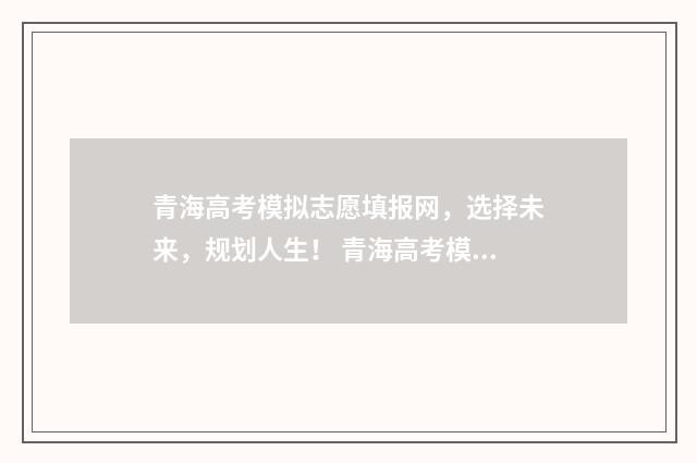 青海高考模拟志愿填报网，选择未来，规划人生！ 青海高考模拟志愿填报网