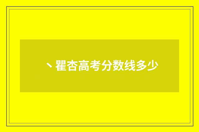 丶瞿杏高考分数线多少