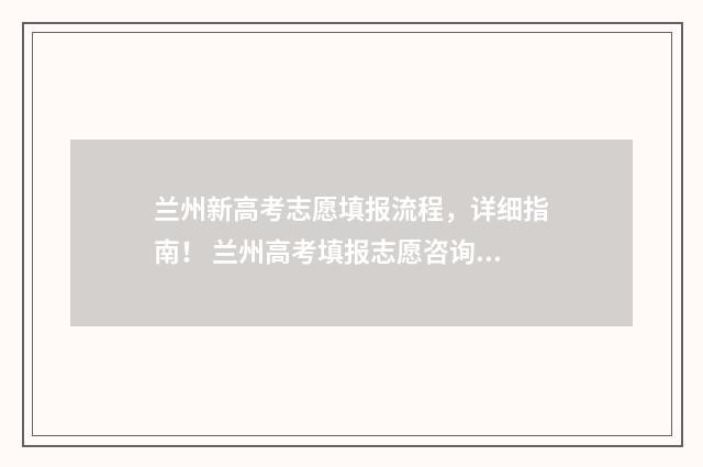 兰州新高考志愿填报流程，详细指南！ 兰州高考填报志愿咨询机构