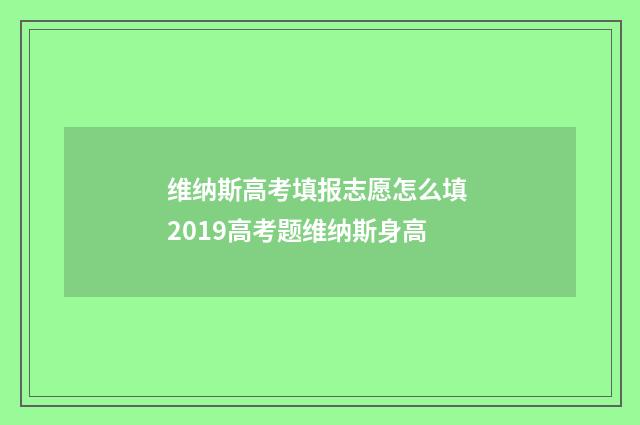 维纳斯高考填报志愿怎么填 2019高考题维纳斯身高