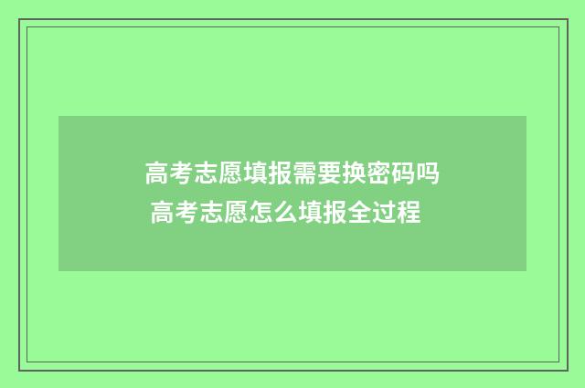 高考志愿填报需要换密码吗 高考志愿怎么填报全过程