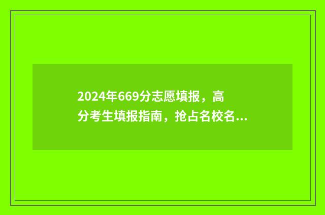 2024年669分志愿填报,高分考生填报指南,抢占名校名专业 2024年考大学要多少分?