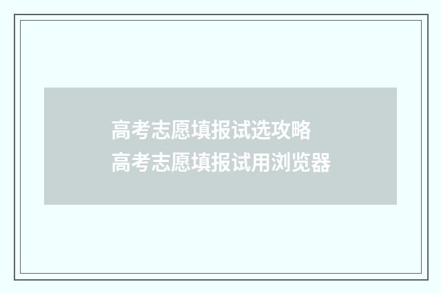 高考志愿填报试选攻略 高考志愿填报试用浏览器