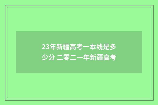 23年新疆高考一本线是多少分 二零二一年新疆高考