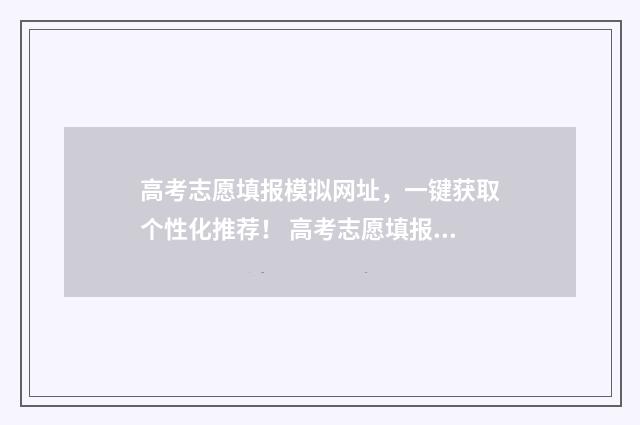 高考志愿填报模拟网址，一键获取个性化推荐！ 高考志愿填报模拟网站