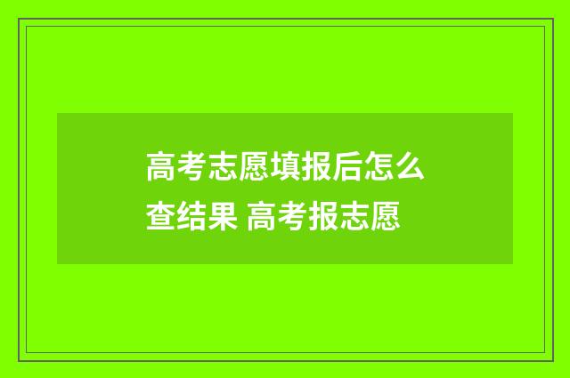 高考志愿填报后怎么查结果 高考报志愿