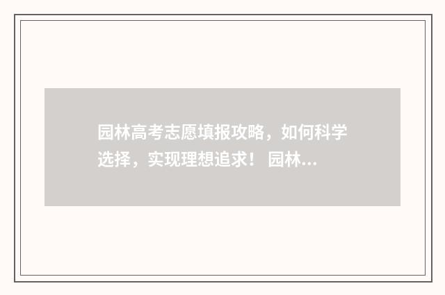 园林高考志愿填报攻略，如何科学选择，实现理想追求！ 园林专业高考试卷