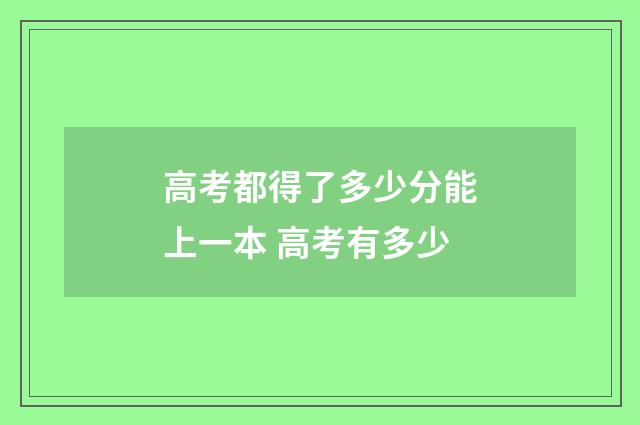 高考都得了多少分能上一本 高考有多少