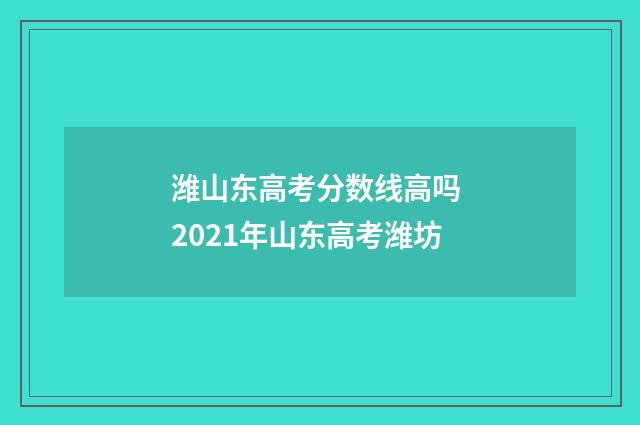 潍山东高考分数线高吗 2021年山东高考潍坊