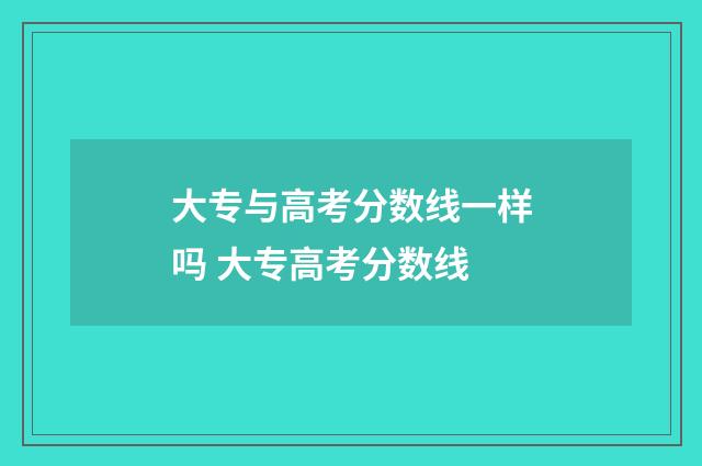 大专与高考分数线一样吗 大专高考分数线
