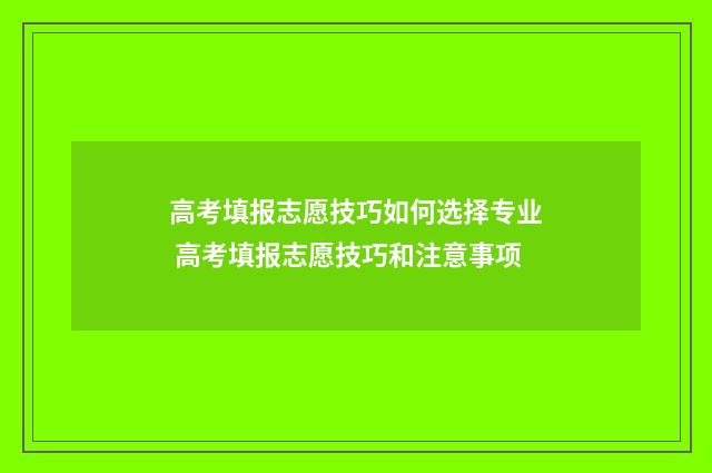 高考填报志愿技巧如何选择专业 高考填报志愿技巧和注意事项