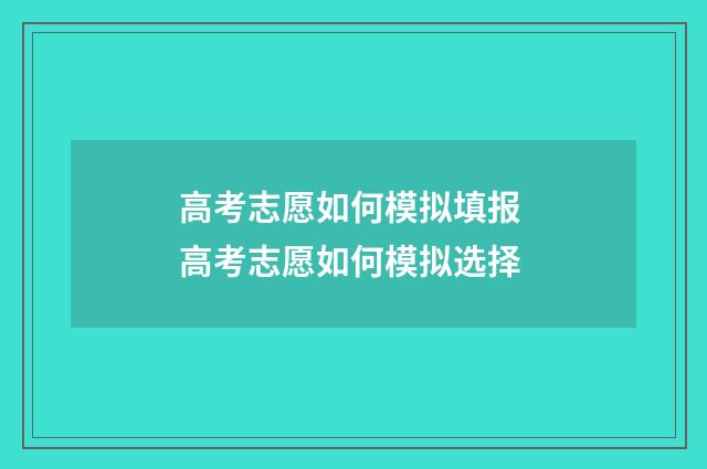 高考志愿如何模拟填报 高考志愿如何模拟选择