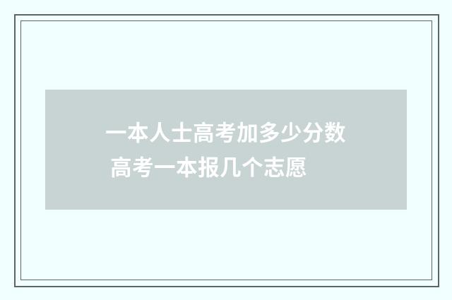 一本人士高考加多少分数 高考一本报几个志愿