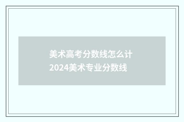 美术高考分数线怎么计 2024美术专业分数线