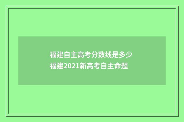 福建自主高考分数线是多少 福建2021新高考自主命题