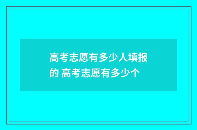 高考志愿有多少人填报的 高考志愿有多少个