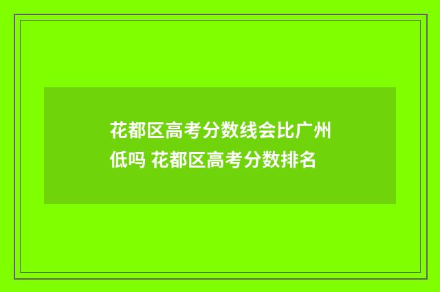 花都区高考分数线会比广州低吗 花都区高考分数排名