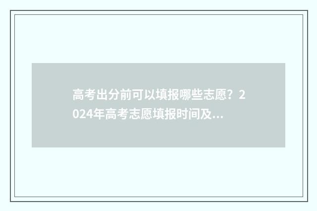 高考出分前可以填报哪些志愿？2024年高考志愿填报时间及入口 高考出分前可以打耳洞吗