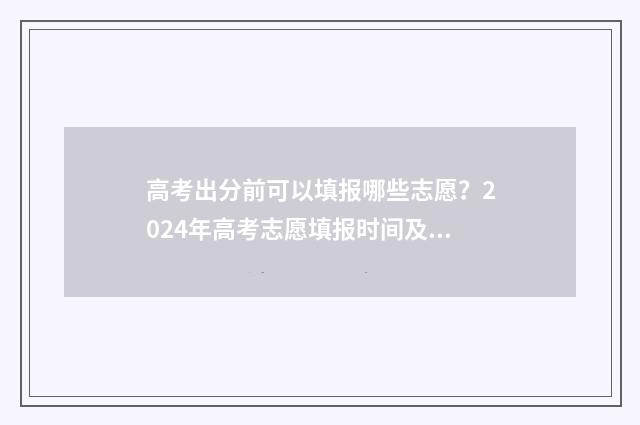 高考出分前可以填报哪些志愿？2024年高考志愿填报时间及入口 高考出分前可以打耳洞吗