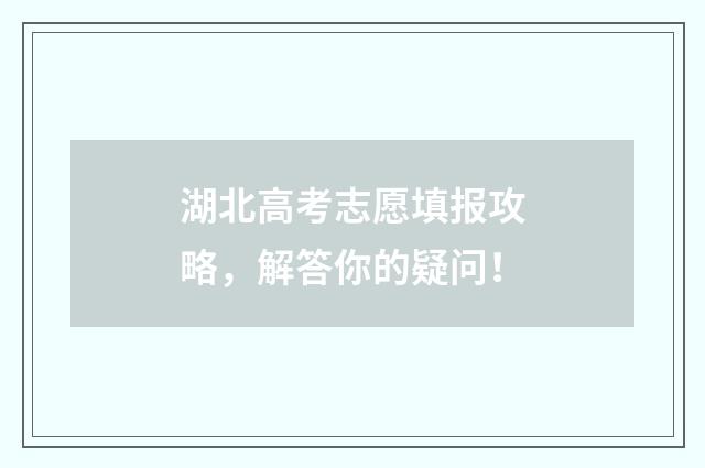 湖北高考志愿填报攻略，解答你的疑问！