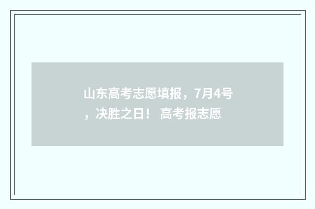 山东高考志愿填报，7月4号，决胜之日！ 高考报志愿