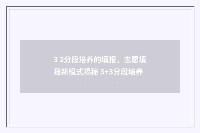 3 2分段培养的填报，志愿填报新模式揭秘 3+3分段培养