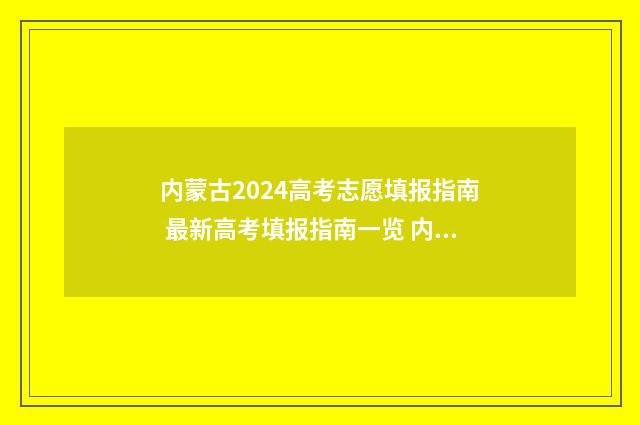 内蒙古2024高考志愿填报指南 最新高考填报指南一览 内蒙古2024年高考