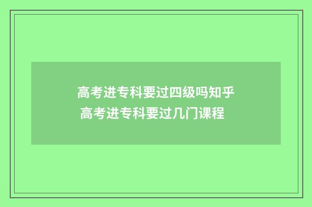 高考进专科要过四级吗知乎 高考进专科要过几门课程