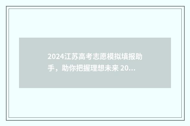 2024江苏高考志愿模拟填报助手，助你把握理想未来 2024江苏高考志愿填报