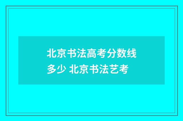 北京书法高考分数线多少 北京书法艺考