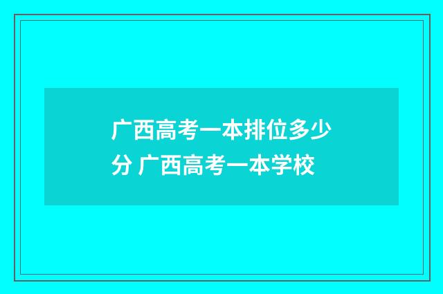 广西高考一本排位多少分 广西高考一本学校