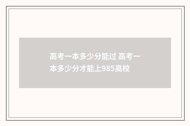 高考一本多少分能过 高考一本多少分才能上985高校