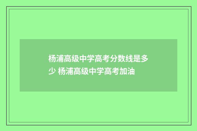 杨浦高级中学高考分数线是多少 杨浦高级中学高考加油