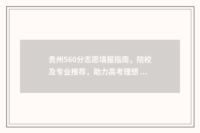贵州560分志愿填报指南，院校及专业推荐，助力高考理想 贵州高考理科560分
