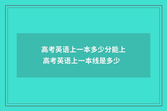 高考英语上一本多少分能上 高考英语上一本线是多少