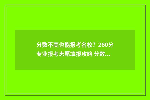 分数不高也能报考名校？260分专业报考志愿填报攻略 分数不高也能报专科吗