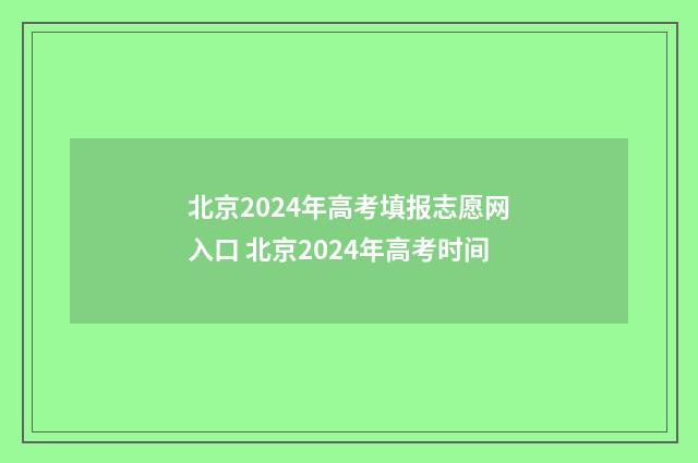 北京2024年高考填报志愿网入口 北京2024年高考时间