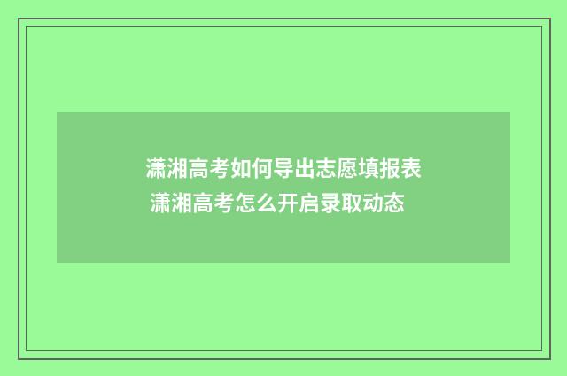 潇湘高考如何导出志愿填报表 潇湘高考怎么开启录取动态