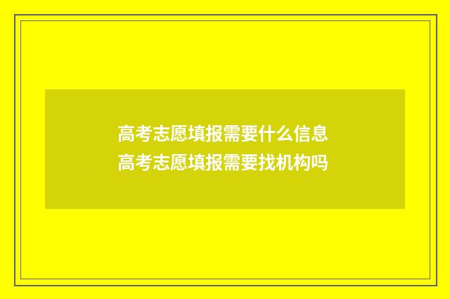 高考志愿填报需要什么信息 高考志愿填报需要找机构吗